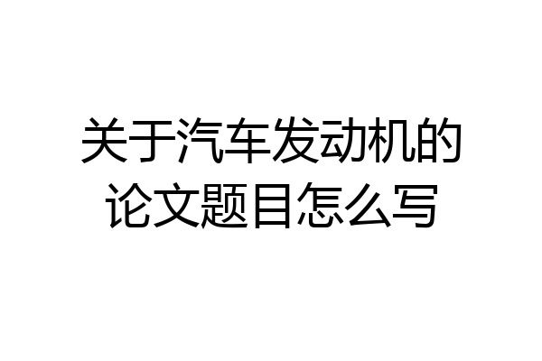 关于汽车发动机的论文题目怎么写