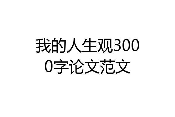 我的人生观3000字论文范文