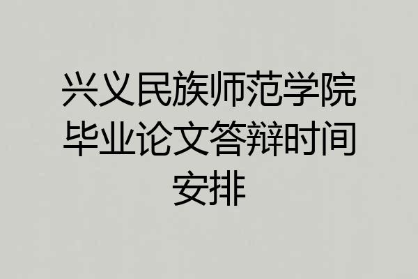 兴义民族师范学院毕业论文答辩时间安排