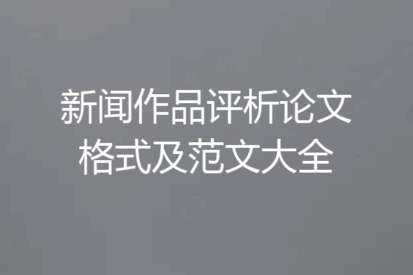 新闻作品评析论文格式及范文大全