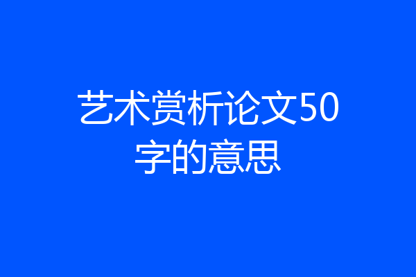 艺术赏析论文50字的意思