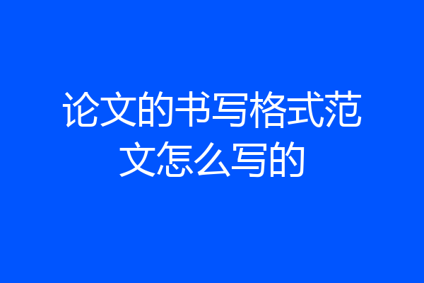 论文的书写格式范文怎么写的