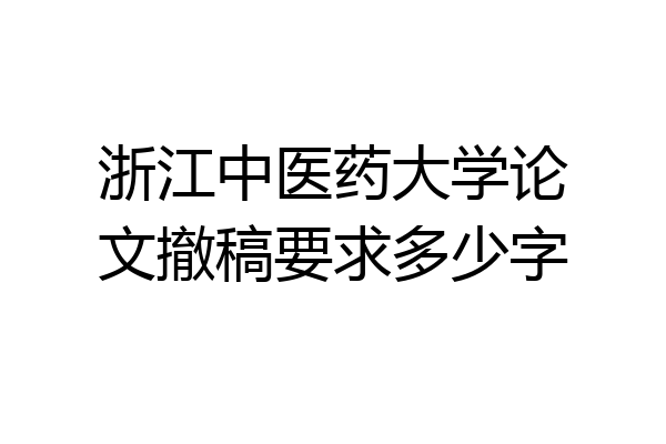 浙江中医药大学论文撤稿要求多少字