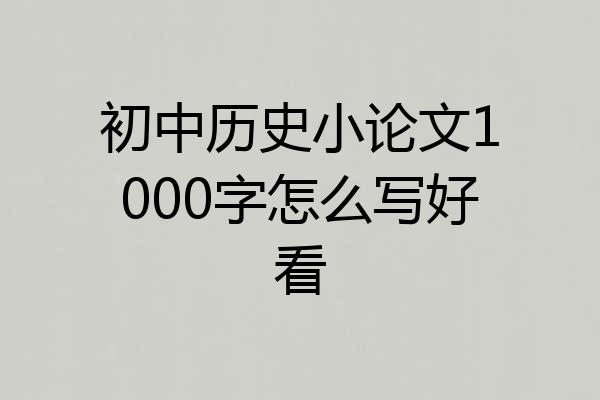 初中历史小论文1000字怎么写好看