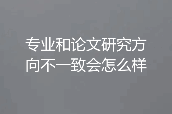 专业和论文研究方向不一致会怎么样