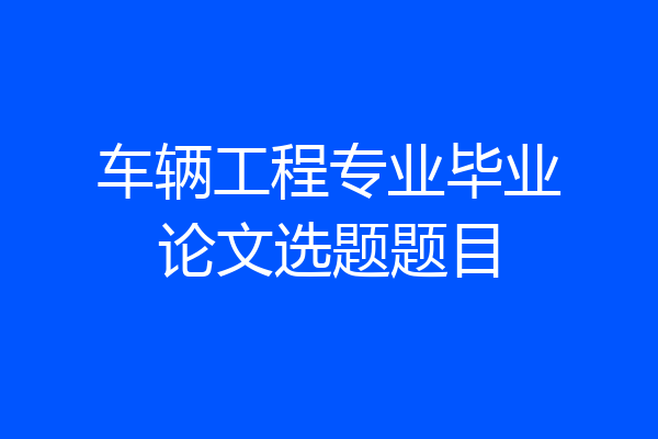 车辆工程专业毕业论文选题题目
