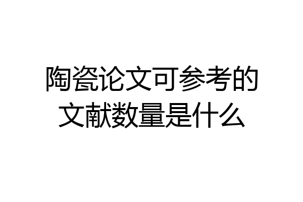 陶瓷论文可参考的文献数量是什么
