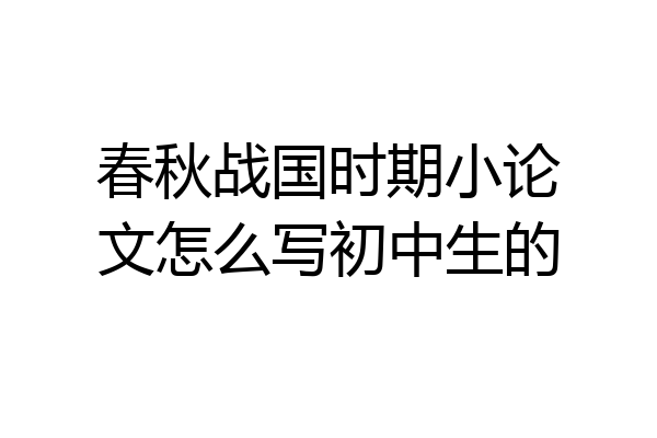 春秋战国时期小论文怎么写初中生的