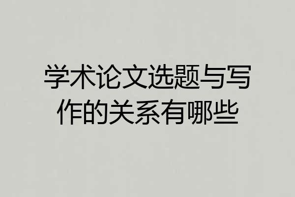 学术论文选题与写作的关系有哪些