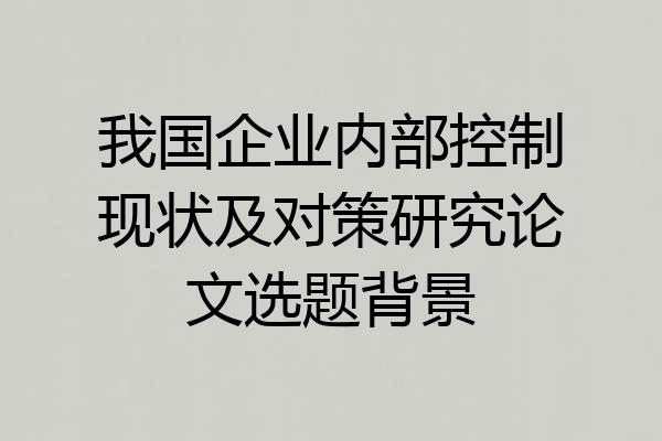 我国企业内部控制现状及对策研究论文选题背景