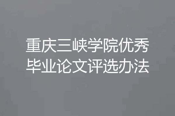 重庆三峡学院优秀毕业论文评选办法