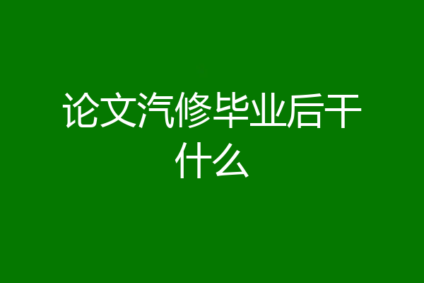 论文汽修毕业后干什么