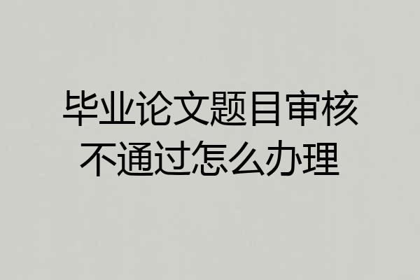 毕业论文题目审核不通过怎么办理