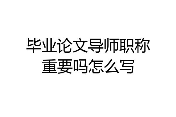 毕业论文导师职称重要吗怎么写