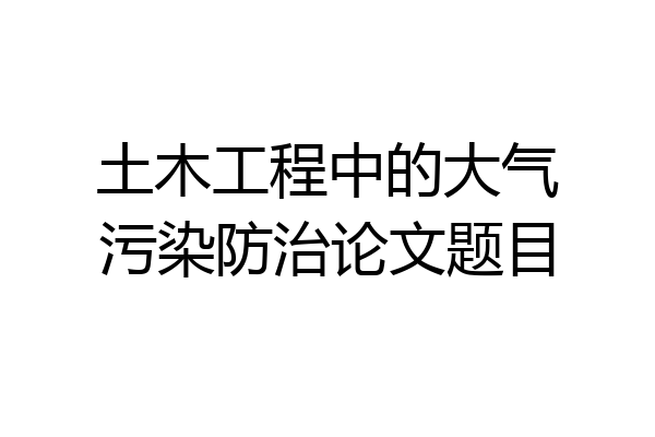 土木工程中的大气污染防治论文题目