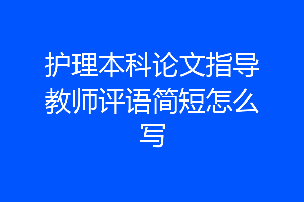 护理本科论文指导教师评语简短怎么写