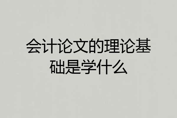 会计论文的理论基础是学什么