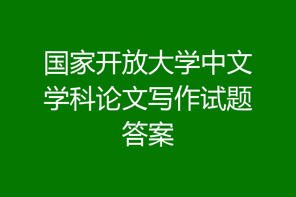 国家开放大学中文学科论文写作试题答案
