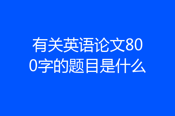有关英语论文800字的题目是什么