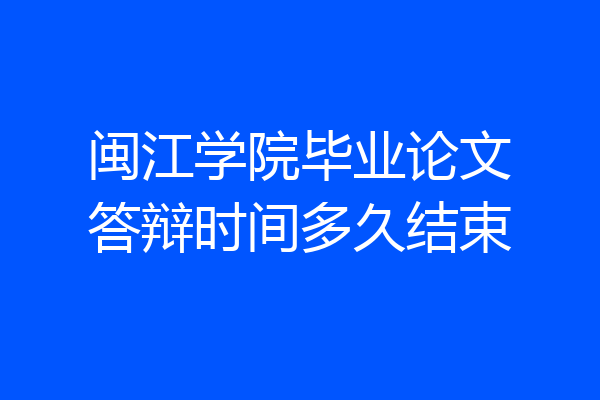 闽江学院毕业论文答辩时间多久结束