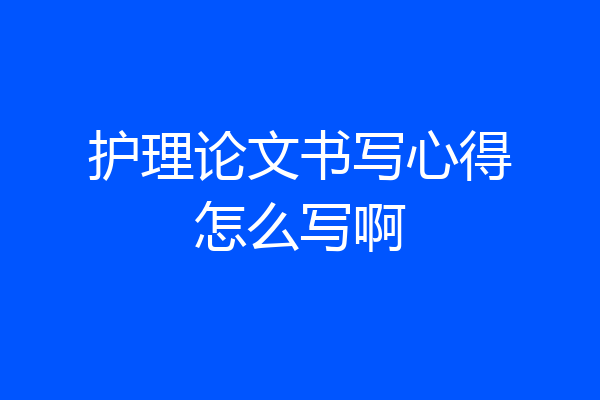 护理论文书写心得怎么写啊