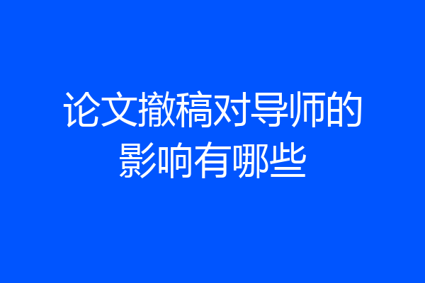 论文撤稿对导师的影响有哪些