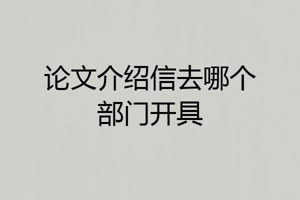 论文介绍信去哪个部门开具