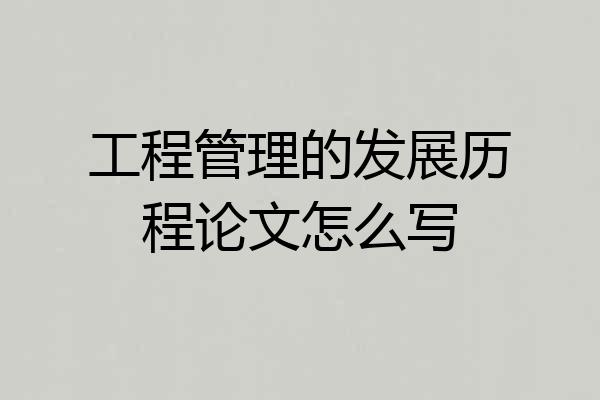 工程管理的发展历程论文怎么写