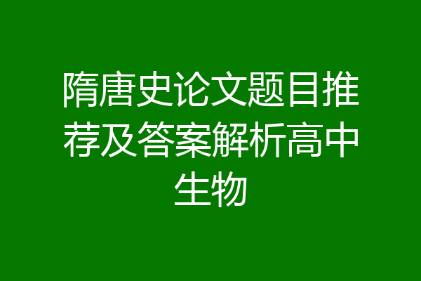 隋唐史论文题目推荐及答案解析高中生物