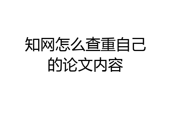 知网怎么查重自己的论文内容