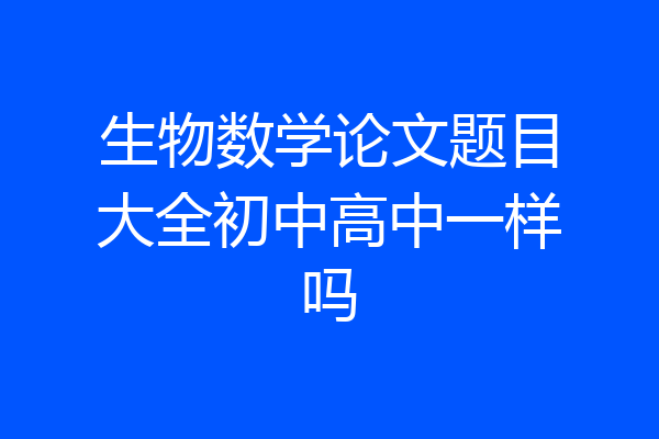 生物数学论文题目大全初中高中一样吗