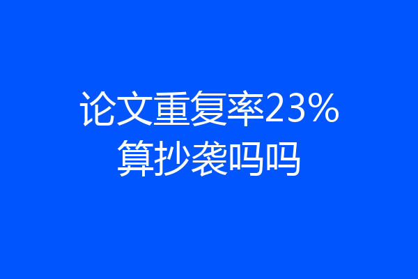 论文重复率23%算抄袭吗吗