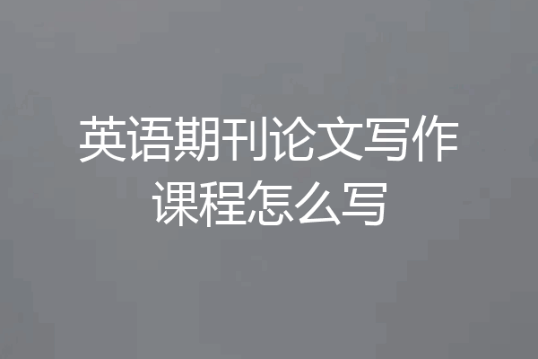 英语期刊论文写作课程怎么写