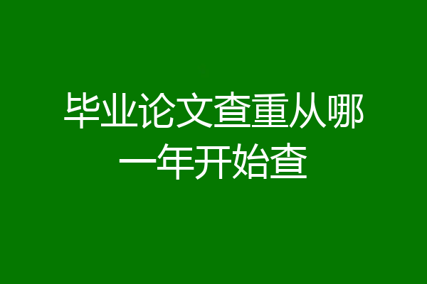 毕业论文查重从哪一年开始查