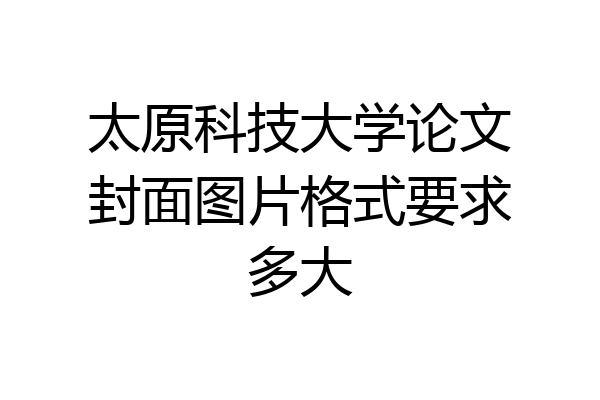 太原科技大学论文封面图片格式要求多大