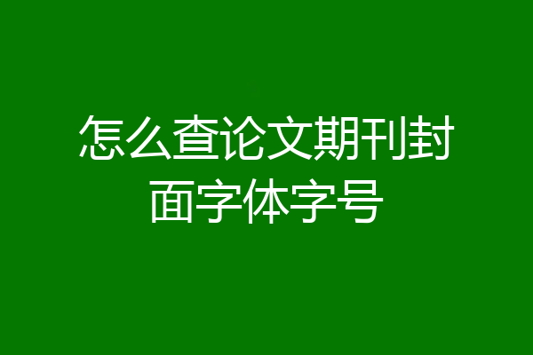 怎么查论文期刊封面字体字号