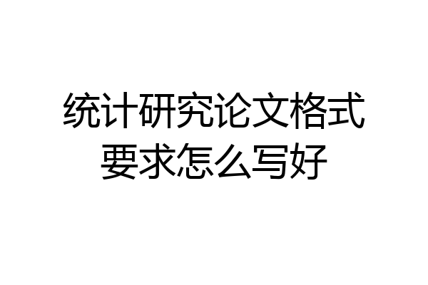 统计研究论文格式要求怎么写好