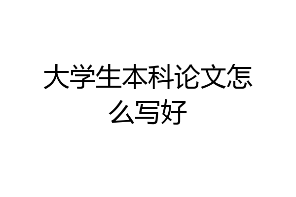 大学生本科论文怎么写好