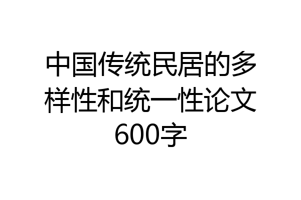 中国传统民居的多样性和统一性论文600字