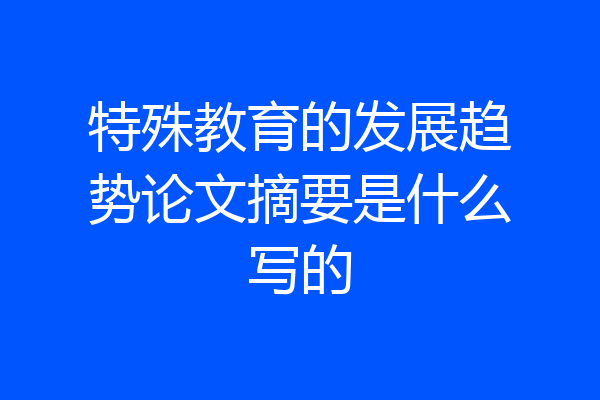特殊教育的发展趋势论文摘要是什么写的