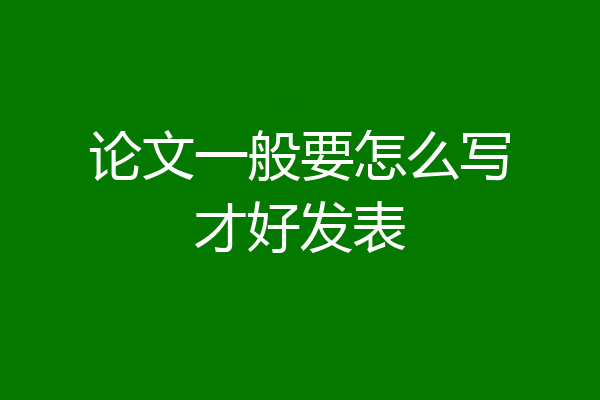 论文一般要怎么写才好发表