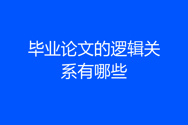 毕业论文的逻辑关系有哪些