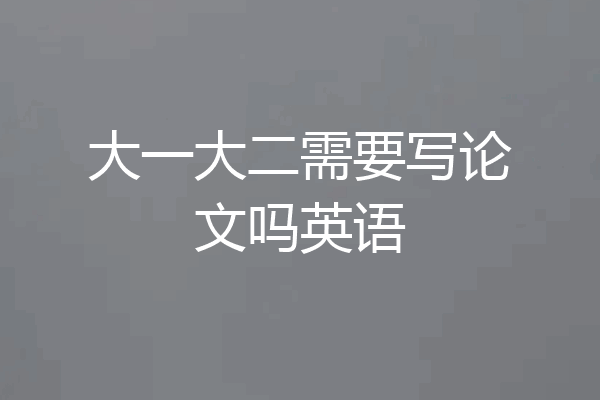 大一大二需要写论文吗英语