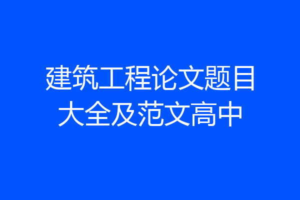 建筑工程论文题目大全及范文高中