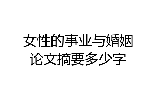 女性的事业与婚姻论文摘要多少字