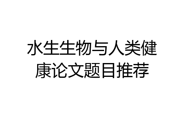 水生生物与人类健康论文题目推荐