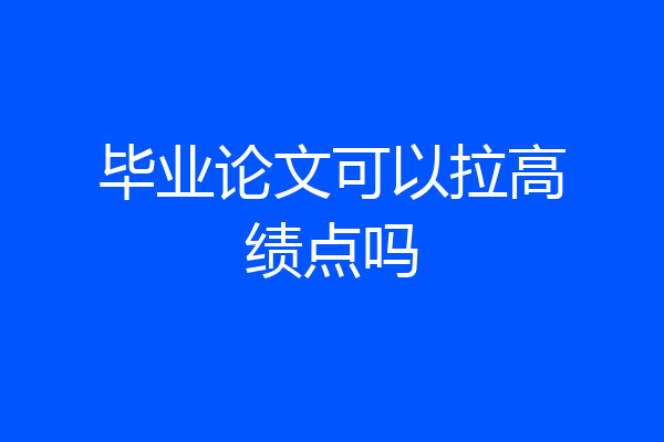 毕业论文可以拉高绩点吗