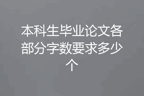 本科生毕业论文各部分字数要求多少个