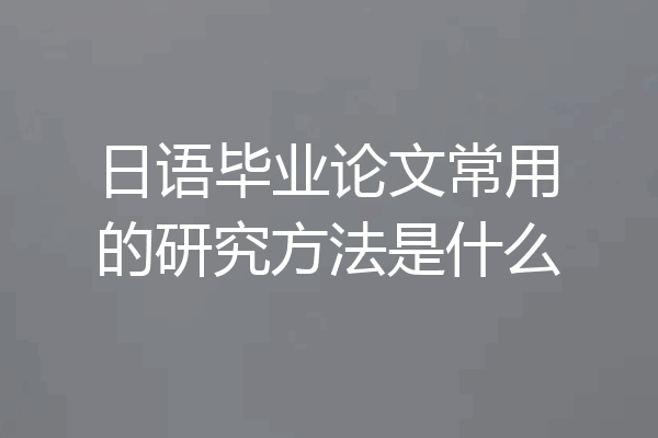 日语毕业论文常用的研究方法是什么