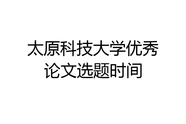 太原科技大学优秀论文选题时间